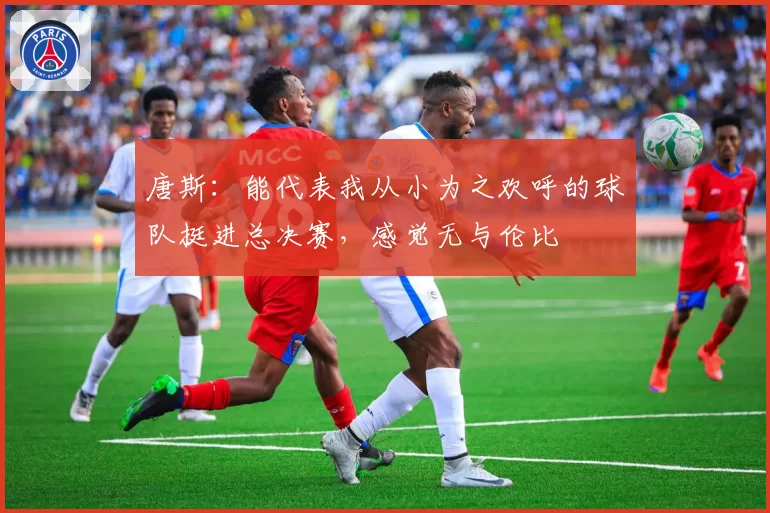 唐斯：能代表我从小为之欢呼的球队挺进总决赛，感觉无与伦比