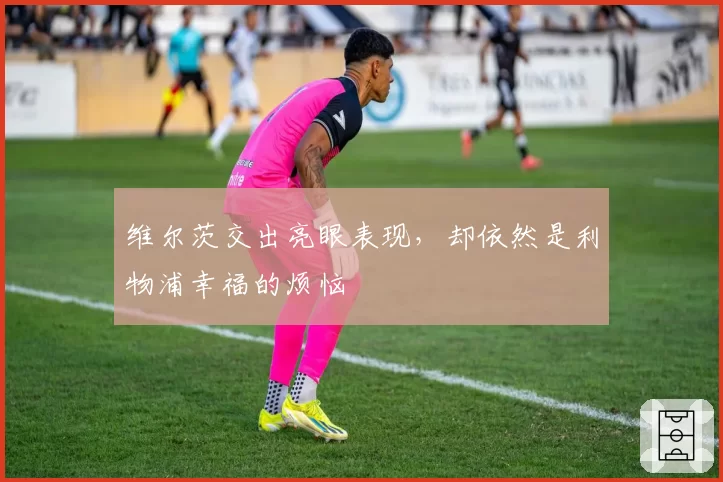 维尔茨交出亮眼表现，却依然是利物浦幸福的烦恼