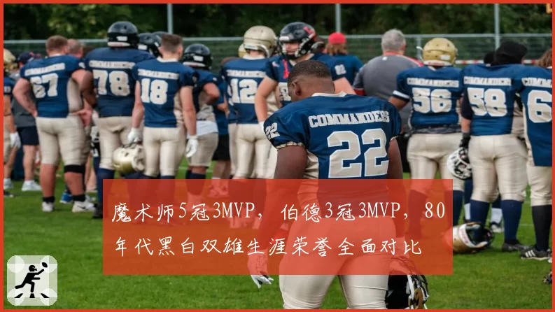 魔术师5冠3MVP,伯德3冠3MVP,80年代黑白双雄生涯荣誉全面对比
