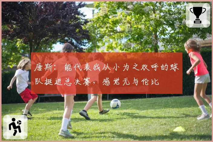 唐斯：能代表我从小为之欢呼的球队挺进总决赛，感觉无与伦比