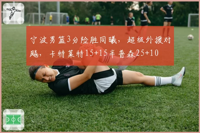 宁波男篮3分险胜同曦，超级外援对飚，卡特莱特15+15辛普森25+10