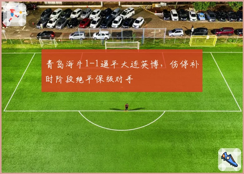 青岛海牛1-1逼平大连英博，伤停补时阶段绝平保级对手