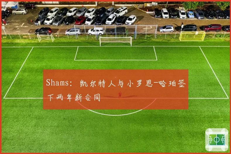 Shams：凯尔特人与小罗恩-哈珀签下两年新合同