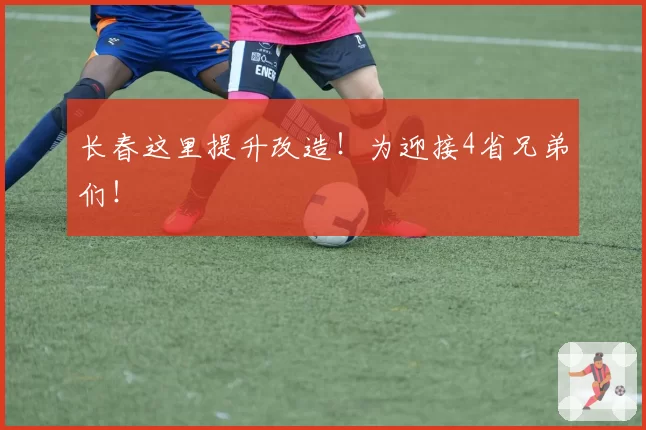 长春这里提升改造！为迎接4省兄弟们！