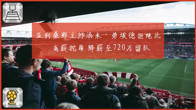 亚利桑那主帅汤米·劳埃德拒绝北卡高薪挖角 降薪至720万留队