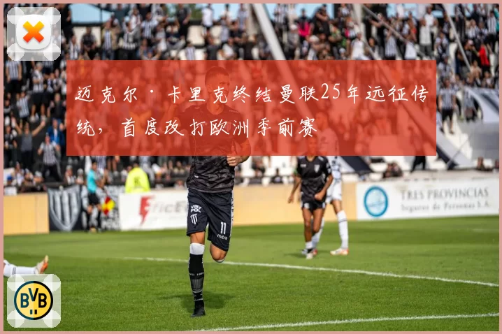 迈克尔·卡里克终结曼联25年远征传统，首度改打欧洲季前赛