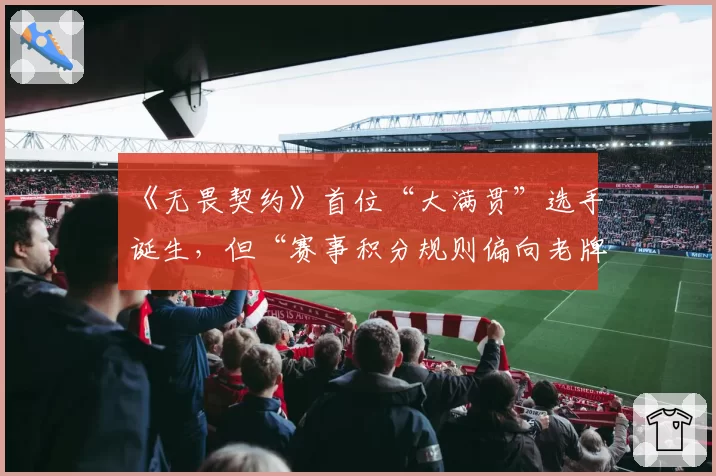 《无畏契约》首位“大满贯”选手诞生，但“赛事积分规则偏向老牌赛区”引争议