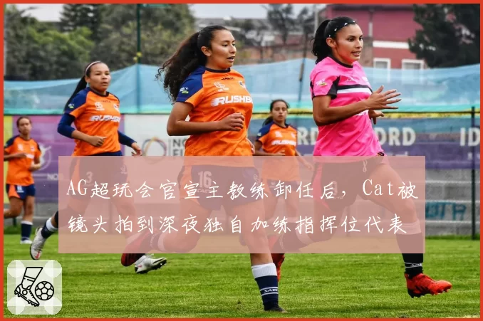 AG超玩会官宣主教练卸任后,Cat被镜头拍到深夜独自加练指挥位代表谁?