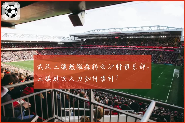 武汉三镇戴维森转会沙特俱乐部,三镇进攻火力如何填补?