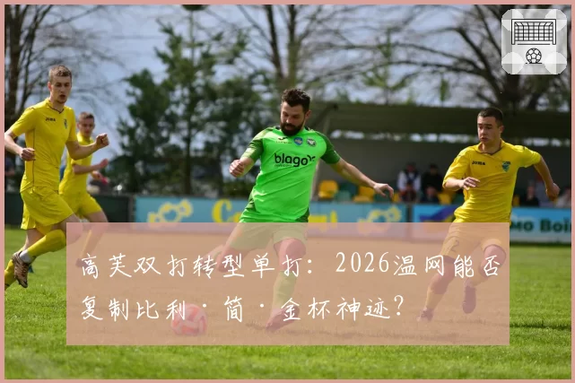 高芙双打转型单打:2026温网能否复制比利·简·金杯神迹?