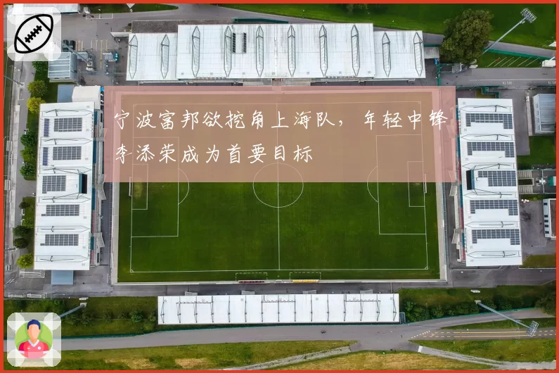 宁波富邦欲挖角上海队，年轻中锋李添荣成为首要目标