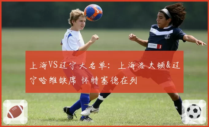 上海VS辽宁大名单：上海洛夫顿&辽宁哈维缺席 怀特塞德在列