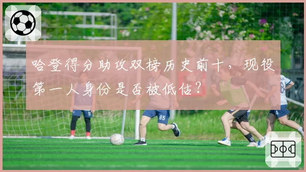 哈登得分助攻双榜历史前十，现役第一人身份是否被低估？
