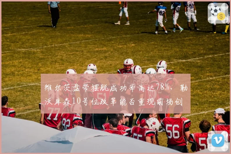 维尔茨盘带摆脱成功率高达78%,勒沃库森10号位改革能否重现前场创造力?