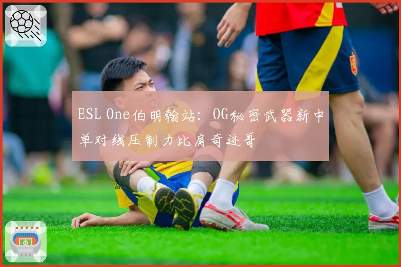 ESL One伯明翰站:OG秘密武器新中单对线压制力比肩奇迹哥