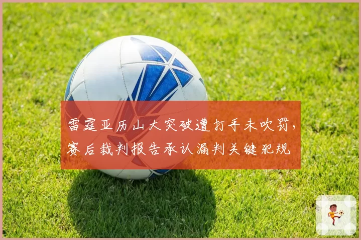 雷霆亚历山大突破遭打手未吹罚，赛后裁判报告承认漏判关键犯规