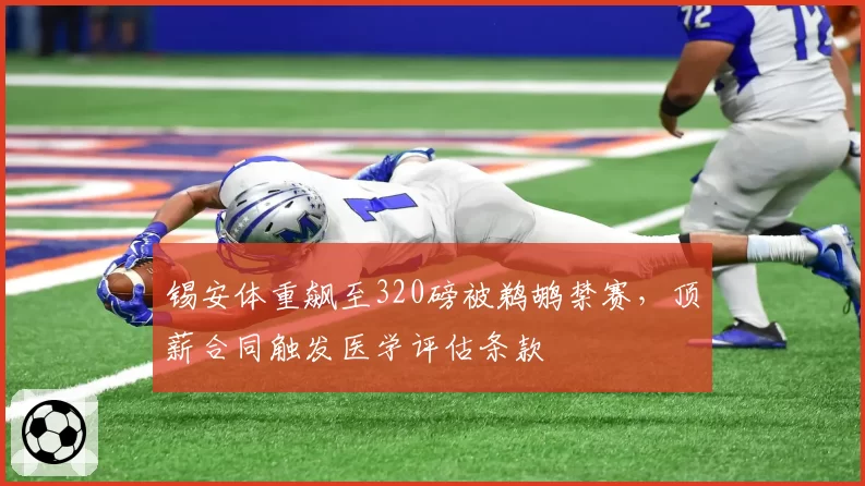 锡安体重飙至320磅被鹈鹕禁赛,顶薪合同触发医学评估条款