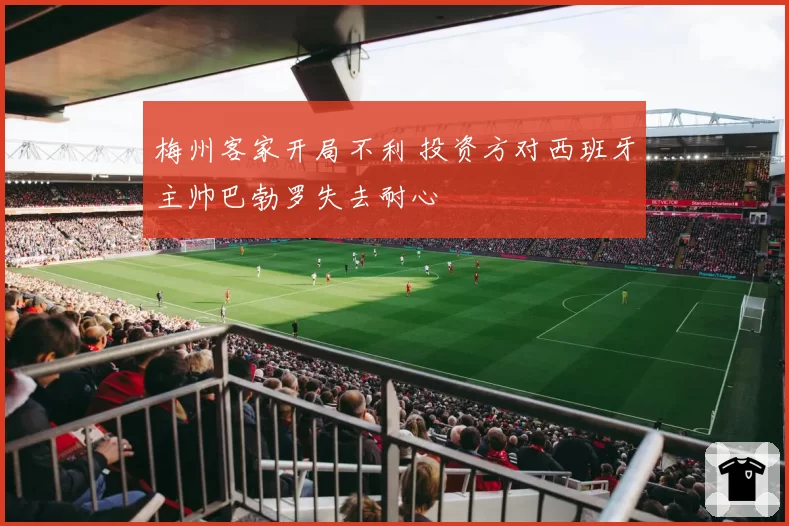 梅州客家开局不利 投资方对西班牙主帅巴勃罗失去耐心